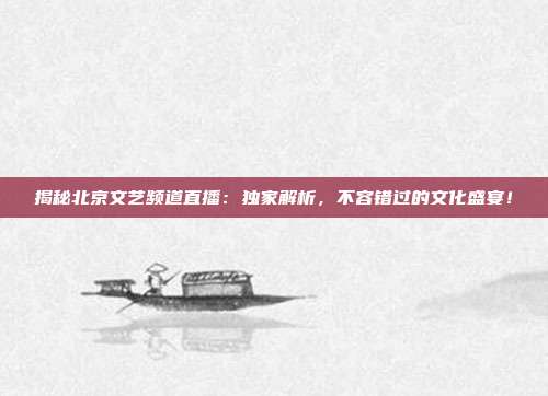 揭秘北京文艺频道直播：独家解析，不容错过的文化盛宴！