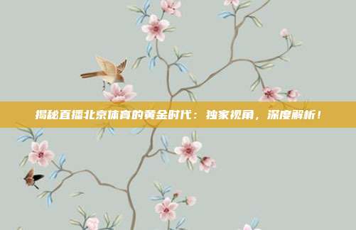 揭秘直播北京体育的黄金时代：独家视角，深度解析！
