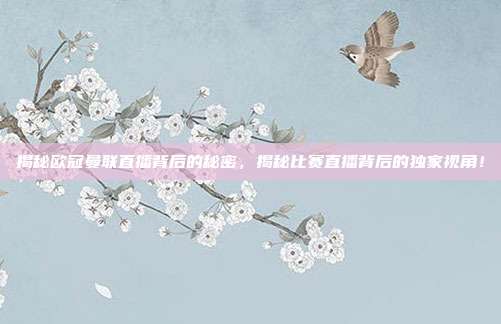 揭秘欧冠曼联直播背后的秘密，揭秘比赛直播背后的独家视角！
