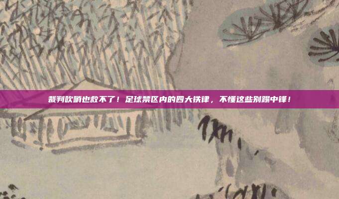 裁判吹哨也救不了！足球禁区内的四大铁律，不懂这些别踢中锋！