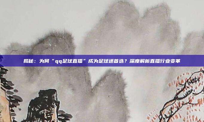 揭秘：为何“qq足球直播”成为足球迷首选？深度解析直播行业变革