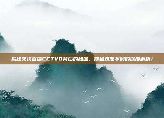 揭秘央视直播CCTV8背后的秘密,你绝对想不到的深度解析!