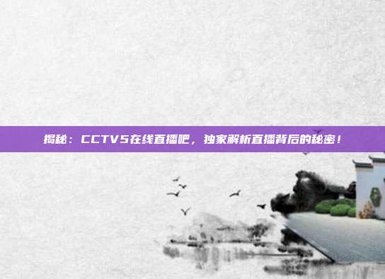 揭秘：CCTV5在线直播吧，独家解析直播背后的秘密！