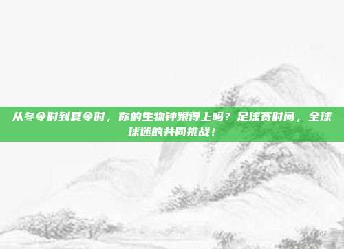 从冬令时到夏令时，你的生物钟跟得上吗？足球赛时间，全球球迷的共同挑战！