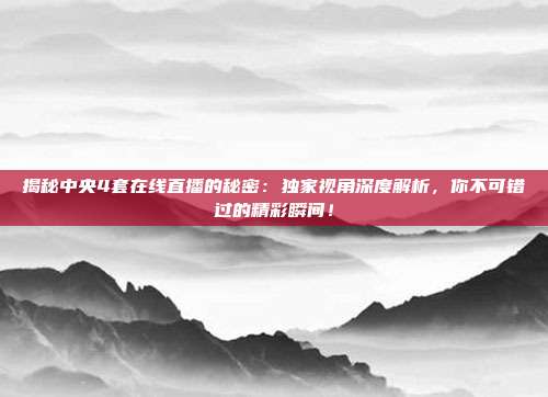 揭秘中央4套在线直播的秘密：独家视角深度解析，你不可错过的精彩瞬间！