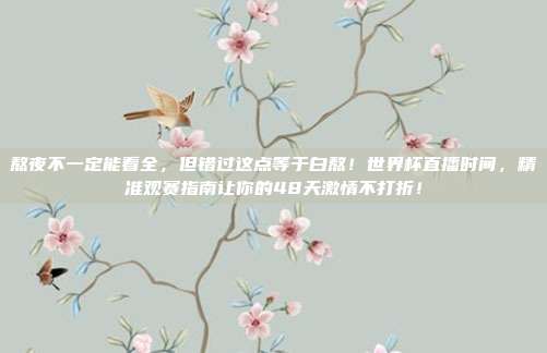 熬夜不一定能看全，但错过这点等于白熬！世界杯直播时间，精准观赛指南让你的48天激情不打折！