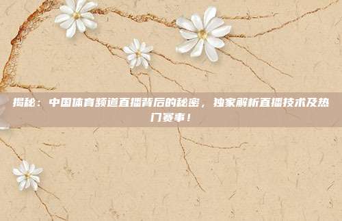 揭秘：中国体育频道直播背后的秘密，独家解析直播技术及热门赛事！