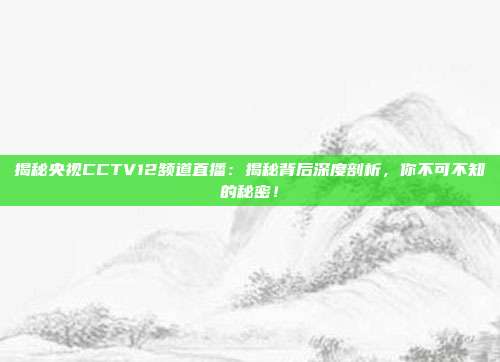 揭秘央视CCTV12频道直播：揭秘背后深度剖析，你不可不知的秘密！