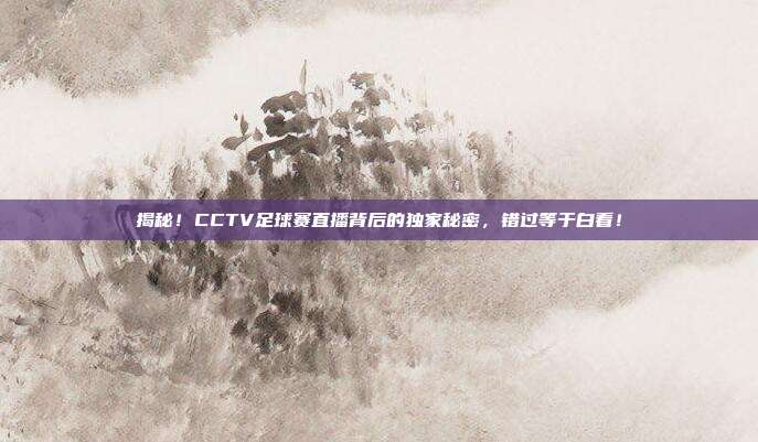 揭秘!CCTV足球赛直播背后的独家秘密,错过等于白看!