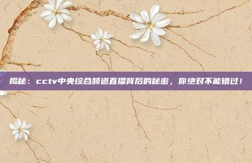 揭秘：cctv中央综合频道直播背后的秘密，你绝对不能错过！