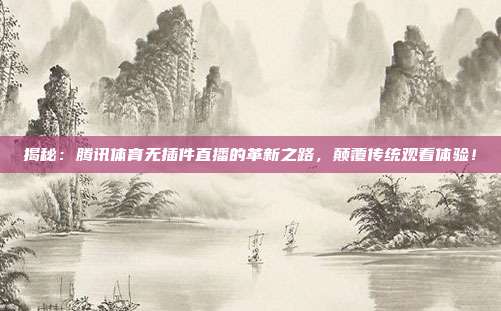 揭秘:腾讯体育无插件直播的革新之路,颠覆传统观看体验!