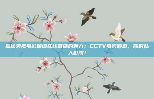 揭秘央视电影频道在线直播的魅力：CCTV电影频道，你的私人影院！