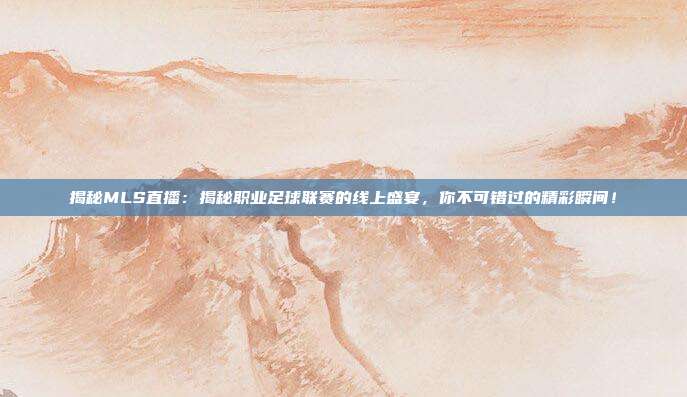 揭秘MLS直播:揭秘职业足球联赛的线上盛宴,你不可错过的精彩瞬间!