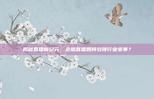 揭秘直播新纪元：企鸸直播如何引领行业变革？