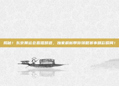 揭秘!东京奥运会直播频道,独家解析带你领略赛事精彩瞬间!