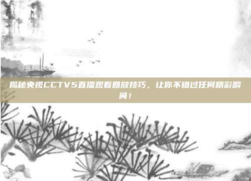 揭秘央视CCTV5直播观看回放技巧,让你不错过任何精彩瞬间!