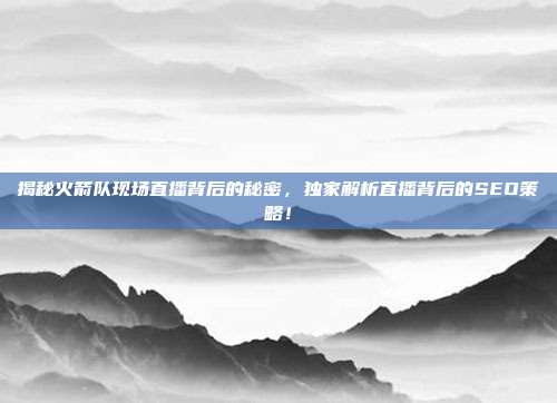 揭秘火箭队现场直播背后的秘密,独家解析直播背后的SEO策略!