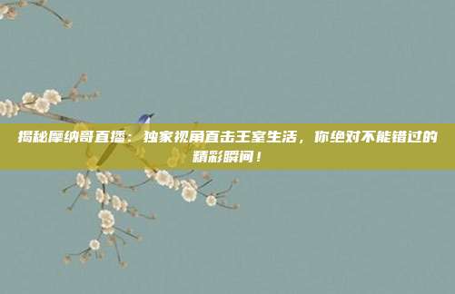 揭秘摩纳哥直播:独家视角直击王室生活,你绝对不能错过的精彩瞬间!