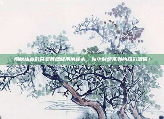 揭秘体育彩开奖直播背后的秘密，你绝对想不到的精彩瞬间！