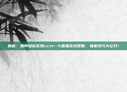揭秘：如何轻松实现cctv一5直播在线观看，独家技巧大公开！