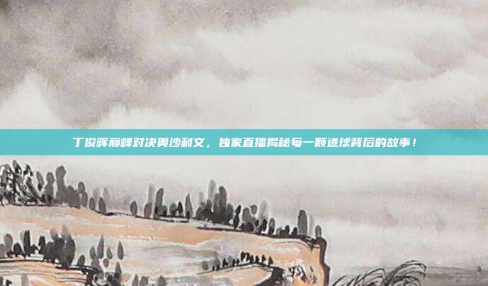 丁俊晖巅峰对决奥沙利文,独家直播揭秘每一颗进球背后的故事!