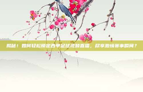 揭秘！如何轻松锁定西甲足球视频直播，尽享激情赛事瞬间？