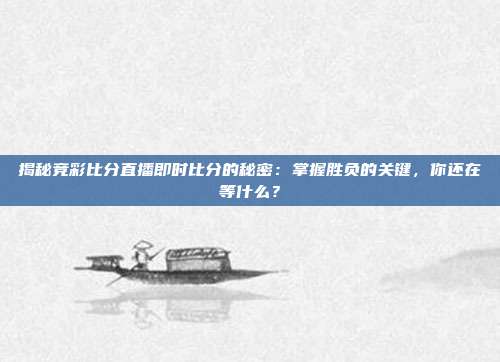 揭秘竞彩比分直播即时比分的秘密：掌握胜负的关键，你还在等什么？