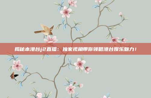 揭秘本港台j2直播：独家视角带你领略港台娱乐魅力！