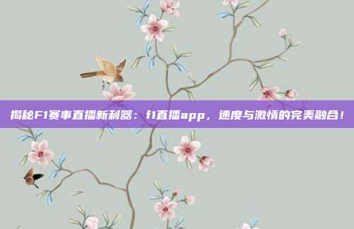 揭秘F1赛事直播新利器：f1直播app，速度与激情的完美融合！