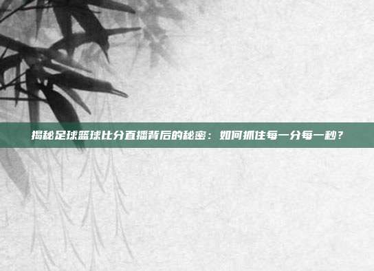 揭秘足球篮球比分直播背后的秘密：如何抓住每一分每一秒？