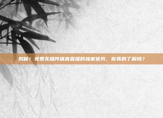 揭秘！免费无插件体育直播的独家优势，你真的了解吗？