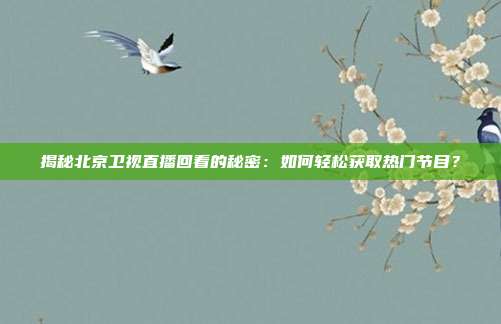 揭秘北京卫视直播回看的秘密:如何轻松获取热门节目?