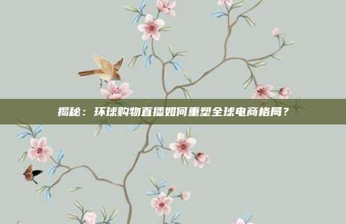 揭秘：环球购物直播如何重塑全球电商格局？