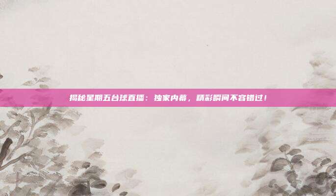 揭秘星期五台球直播:独家内幕,精彩瞬间不容错过!