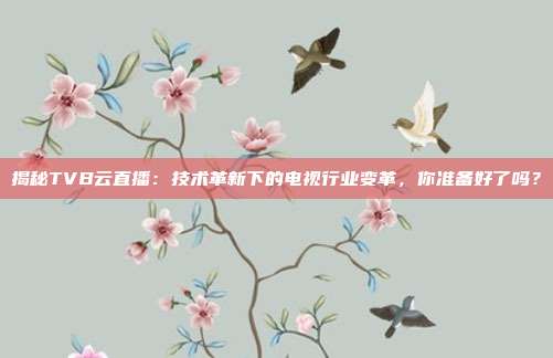 揭秘TVB云直播：技术革新下的电视行业变革，你准备好了吗？