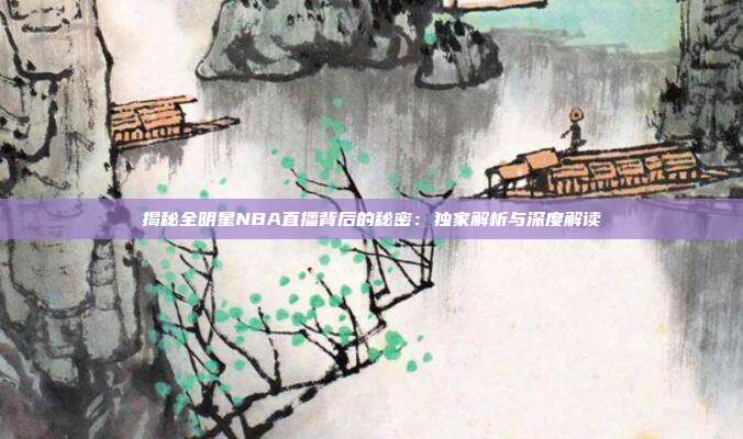 揭秘全明星NBA直播背后的秘密:独家解析与深度解读