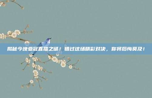 揭秘今晚亚冠直播之谜!错过这场精彩对决,你将后悔莫及!
