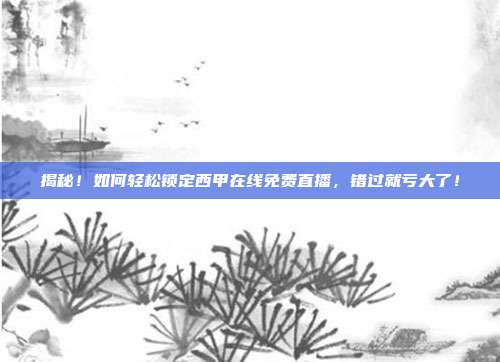 揭秘！如何轻松锁定西甲在线免费直播，错过就亏大了！