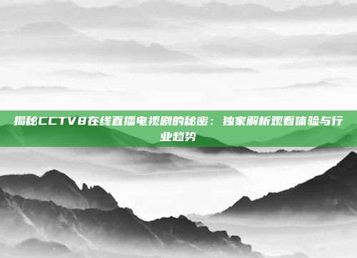 揭秘CCTV8在线直播电视剧的秘密:独家解析观看体验与行业趋势