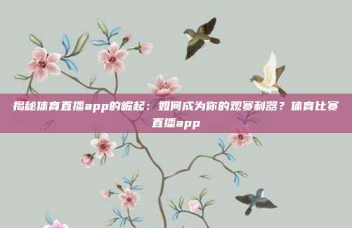 揭秘体育直播app的崛起：如何成为你的观赛利器？体育比赛直播app