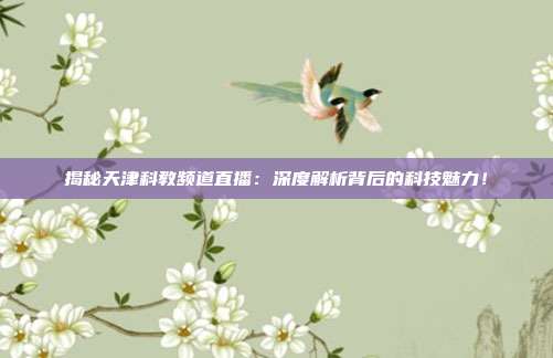 揭秘天津科教频道直播：深度解析背后的科技魅力！