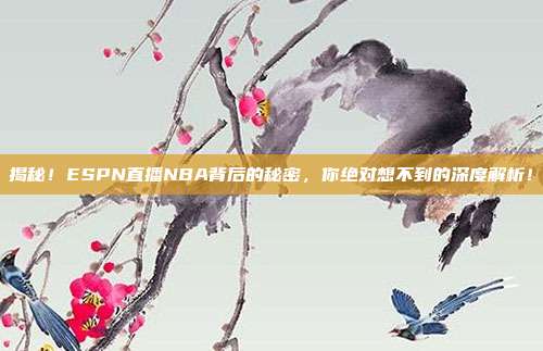 揭秘！ESPN直播NBA背后的秘密，你绝对想不到的深度解析！