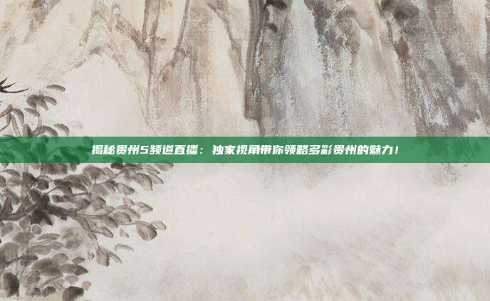揭秘贵州5频道直播：独家视角带你领略多彩贵州的魅力！