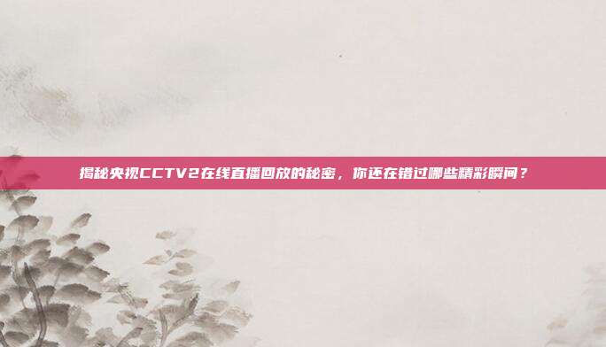 揭秘央视CCTV2在线直播回放的秘密,你还在错过哪些精彩瞬间?