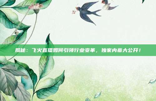 揭秘：飞火直播如何引领行业变革，独家内幕大公开！