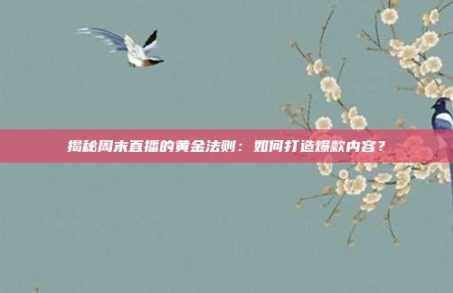 揭秘周末直播的黄金法则：如何打造爆款内容？