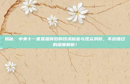 揭秘:中央十一套直播背后的技术秘密与观众洞察,不容错过的深度解析!