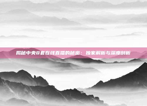 揭秘中央8套在线直播的秘密:独家解析与深度剖析