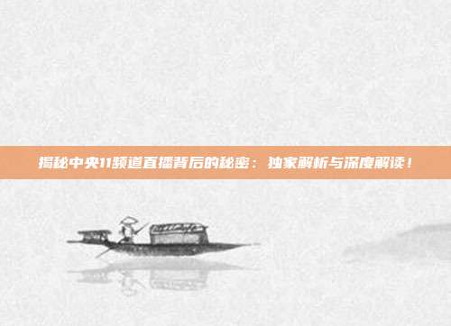 揭秘中央11频道直播背后的秘密：独家解析与深度解读！