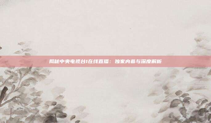 揭秘中央电视台1在线直播：独家内幕与深度解析